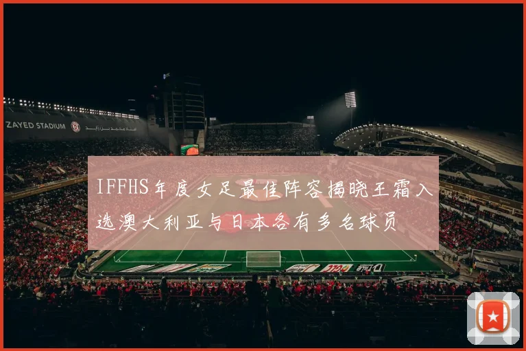 IFFHS年度女足最佳阵容揭晓王霜入选澳大利亚与日本各有多名球员