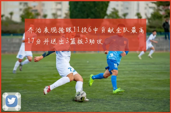 乔治表现抢眼11投6中贡献全队最高17分并送出3篮板3助攻