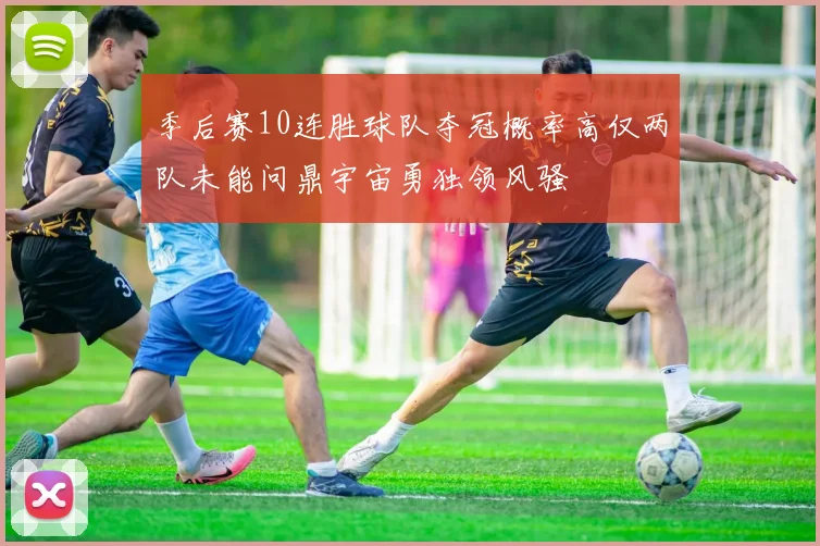 季后赛10连胜球队夺冠概率高仅两队未能问鼎宇宙勇独领风骚