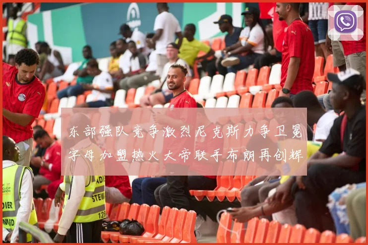 东部强队竞争激烈尼克斯力争卫冕字母加盟热火大帝联手布朗再创辉煌