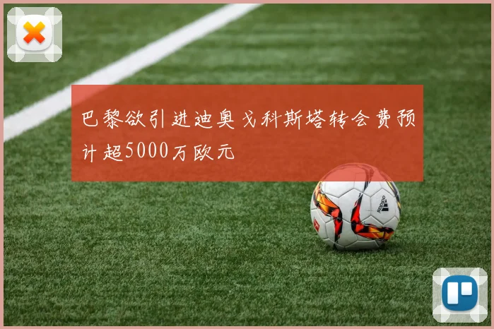 巴黎欲引进迪奥戈科斯塔转会费预计超5000万欧元