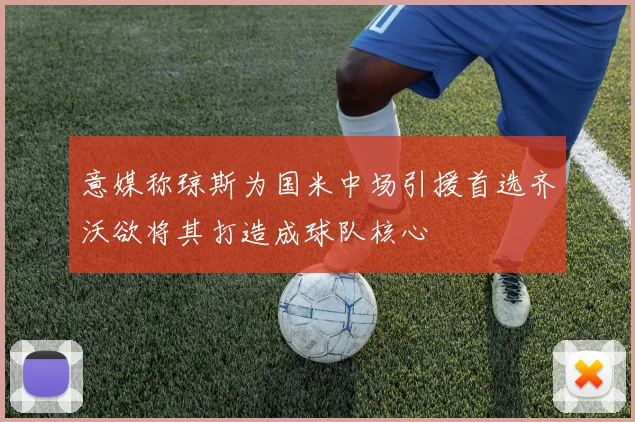 意媒称琼斯为国米中场引援首选齐沃欲将其打造成球队核心