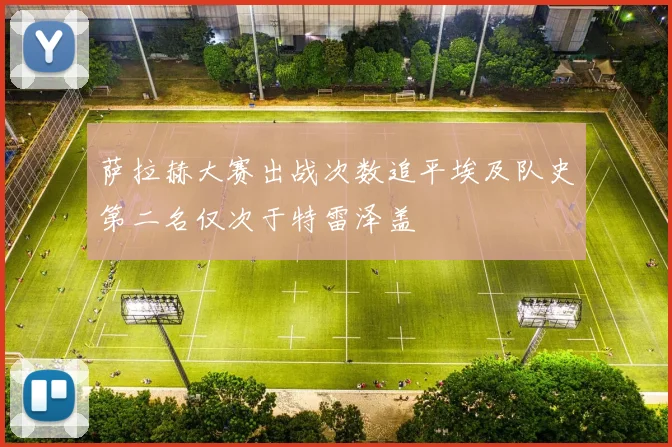 萨拉赫大赛出战次数追平埃及队史第二名仅次于特雷泽盖