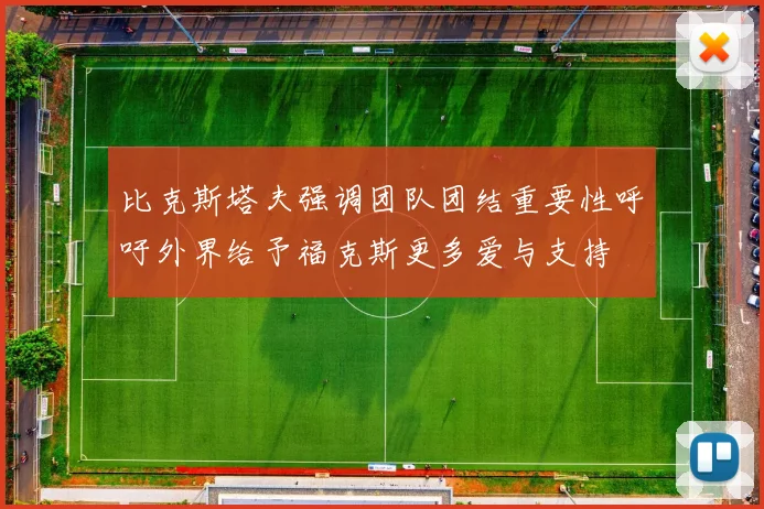 比克斯塔夫强调团队团结重要性呼吁外界给予福克斯更多爱与支持